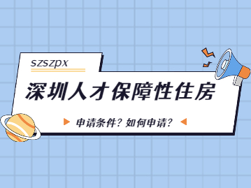 2022年深圳人才保障性住房申请条件是什么？如何申请？