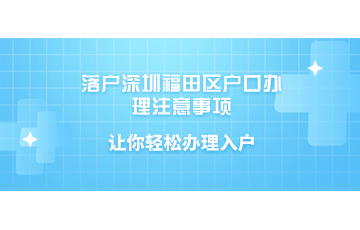 落户深圳福田区户口办理注意事项