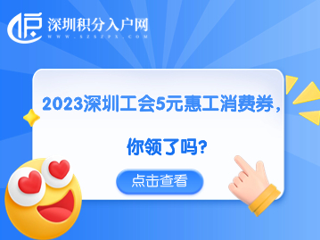 2023深圳工会5元惠工消费券，你领了吗？