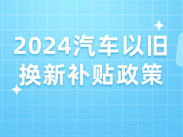 2024汽车以旧换新补贴政策解析