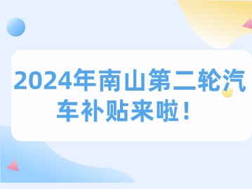 2024年南山第二轮汽车补贴来啦！