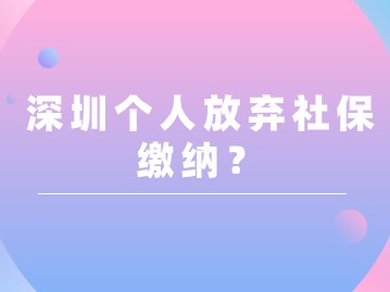 深圳个人放弃社保缴纳？