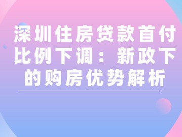 深圳住房贷款首付比例下调：新政下的购房优势解析