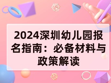 2024深圳幼儿园报名指南：必备材料与政策解读