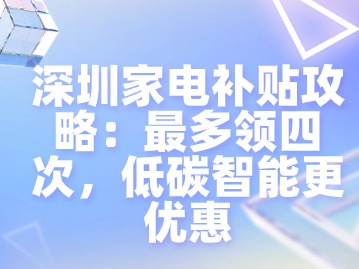 深圳家电补贴攻略：最多领四次，低碳智能更优惠