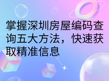 掌握深圳房屋编码查询五大方法，快速获取精准信息