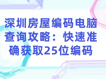 深圳房屋编码电脑查询攻略：快速准确获取25位编码