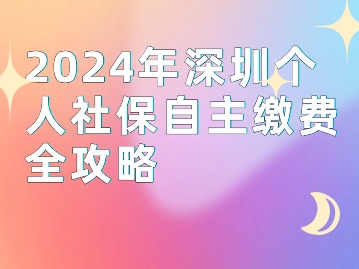 2024年深圳个人社保自主缴费全攻略