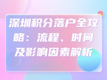 深圳积分落户全攻略：流程、时间及影响因素解析