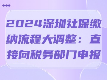 2024深圳社保缴纳流程大调整：直接向税务部门申报