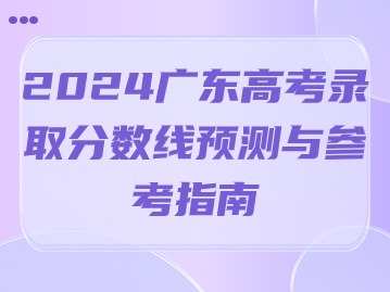 2024广东高考录取分数线预测与参考指南