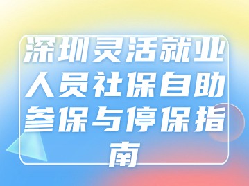 深圳灵活就业人员社保自助参保与停保指南