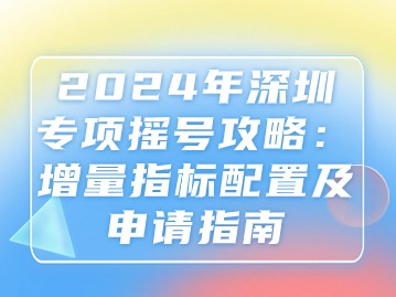 2024年深圳专项摇号攻略：增量指标配置及申请指南