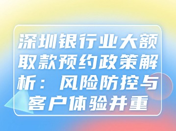 深圳银行业大额取款预约政策解析：风险防控与客户体验并重