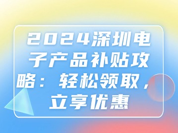 2024深圳电子产品补贴攻略：轻松领取，立享优惠