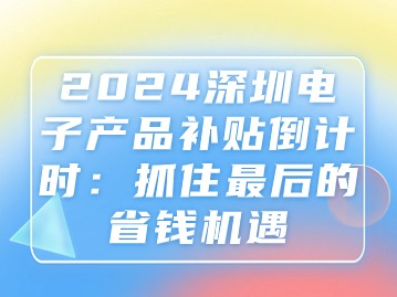 2024深圳电子产品补贴倒计时：抓住最后的省钱机遇