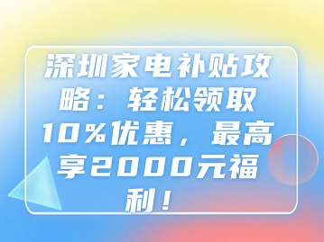 深圳家电补贴攻略：轻松领取10%优惠，最高享2000元福利！