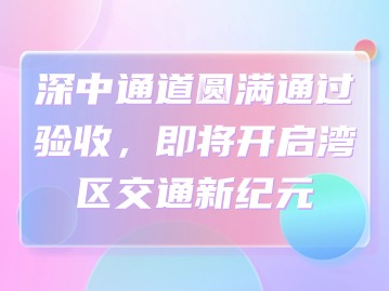 深中通道圆满通过验收，即将开启湾区交通新纪元