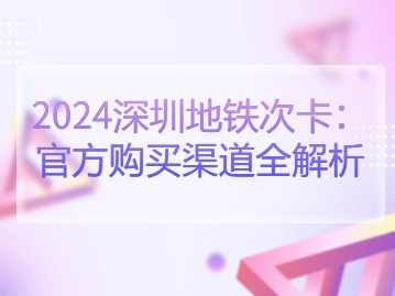 2024深圳地铁次卡：官方购买渠道全解析