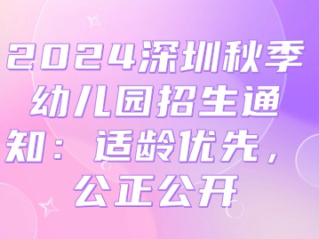 2024深圳秋季幼儿园招生通知：适龄优先，公正公开