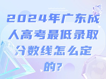 2024年广东成人高考最低录取分数线怎么定的？