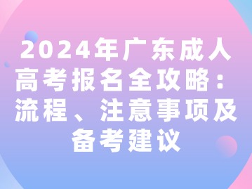 2024年广东成人高考报名全攻略：流程、注意事项及备考建议