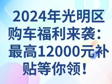 2024年光明区购车福利来袭：最高12000元补贴等你领！