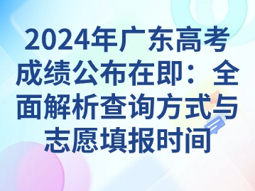 2024年广东高考成绩公布在即：全面解析查询方式与志愿填报时间