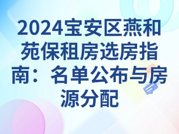 2024宝安区燕和苑保租房选房指南：名单公布与房源分配