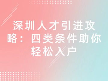 深圳人才引进攻略：四类条件助你轻松入户