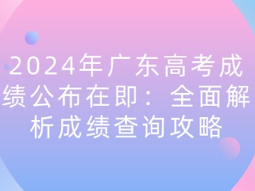 2024年广东高考成绩公布在即：全面解析成绩查询攻略