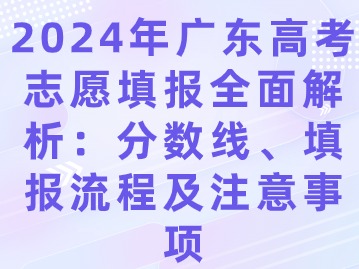 2024年广东高考志愿填报全面解析：分数线、填报流程及注意事项