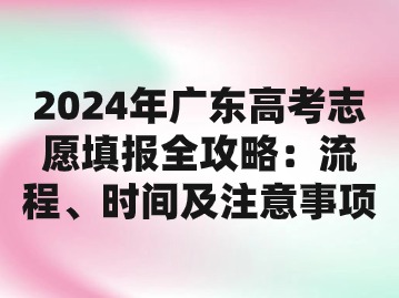 2024年广东高考志愿填报全攻略：流程、时间及注意事项