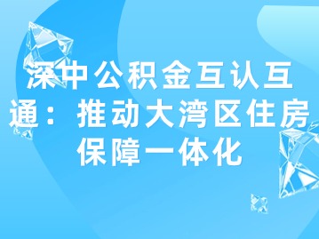 深中公积金互认互通：推动大湾区住房保障一体化