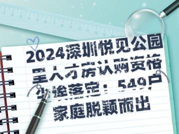 2024深圳悦见公园里人才房认购资格尘埃落定：549户家庭脱颖而出