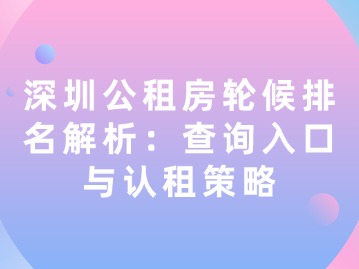 深圳公租房轮候排名解析：查询入口与认租策略