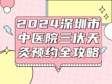 2024深圳市中医院三伏天灸预约全攻略