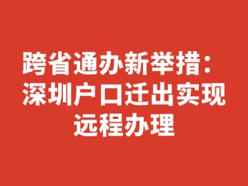 跨省通办新举措：深圳户口迁出实现远程办理