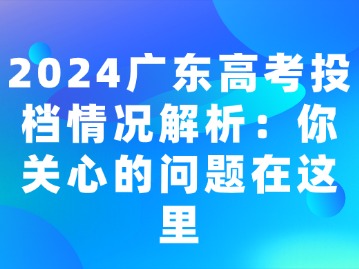 2024广东高考投档情况解析：你关心的问题在这里