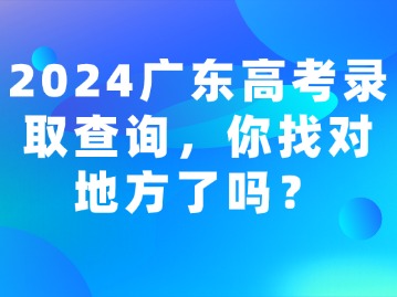 2024广东高考录取查询，你找对地方了吗？