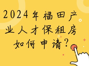 2024年福田产业人才保租房如何申请？