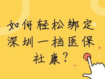 如何轻松绑定深圳一档医保社康？