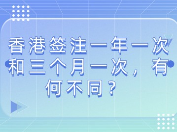 香港签注一年一次和三个月一次，有何不同？ 