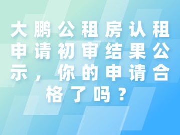 大鹏公租房认租申请初审结果公示，你的申请合格了吗？