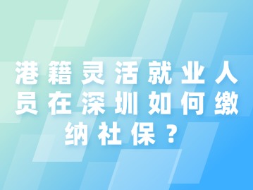 港籍灵活就业人员在深圳如何缴纳社保？