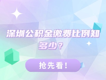 深圳公积金缴费比例知多少？