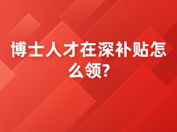 博士人才在深补贴怎么领？