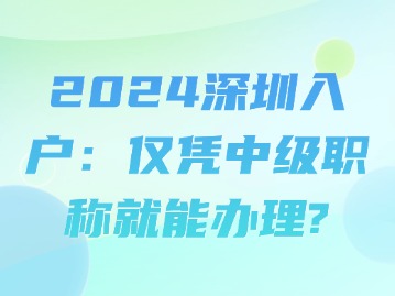 2024深圳入户：仅凭中级职称就能办理？