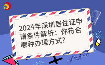 2024年深圳居住证申请条件解析：你符合哪种办理方式？