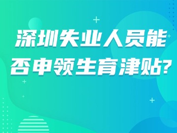 深圳失业人员能否申领生育津贴？